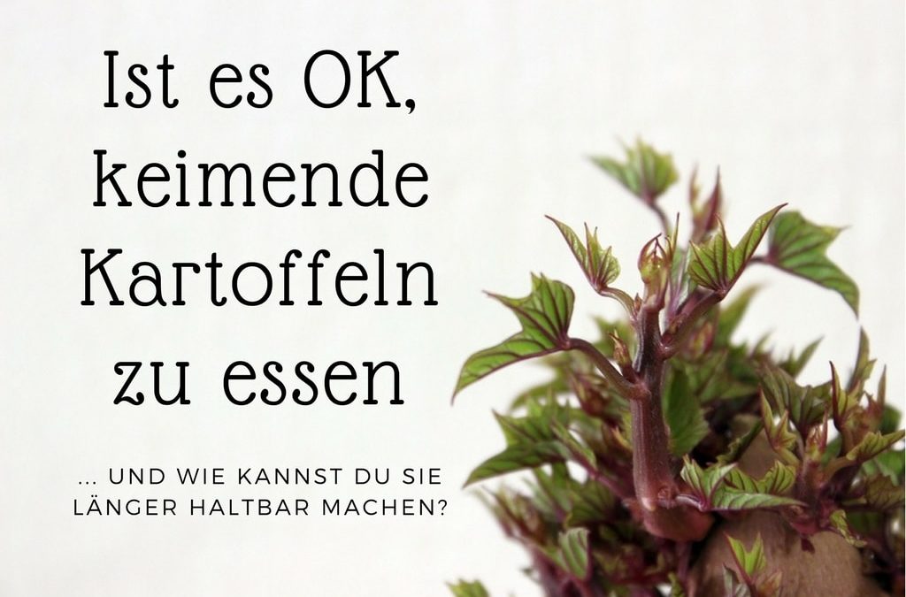 Ist es OK, keimende Kartoffeln zu essen und wie kannst du sie länger haltbar machen?